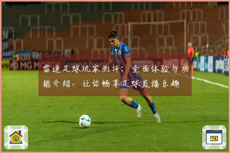 雷速足球玩家测评：全面体验与功能介绍，让你畅享足球直播乐趣