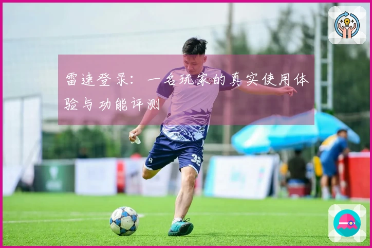 雷速登录：一名玩家的真实使用体验与功能评测