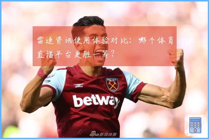 雷速资讯使用体验对比：哪个体育直播平台更胜一筹？