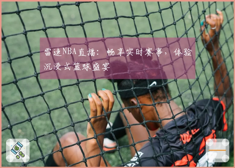 雷速NBA直播：畅享实时赛事，体验沉浸式篮球盛宴