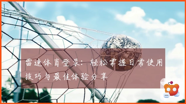 雷速体育登录：轻松掌握日常使用技巧与最佳体验分享