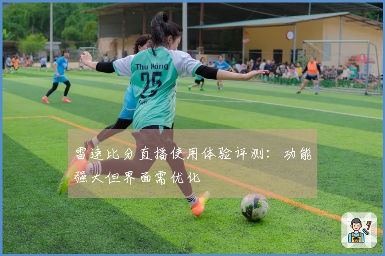 雷速比分直播使用体验评测：功能强大但界面需优化