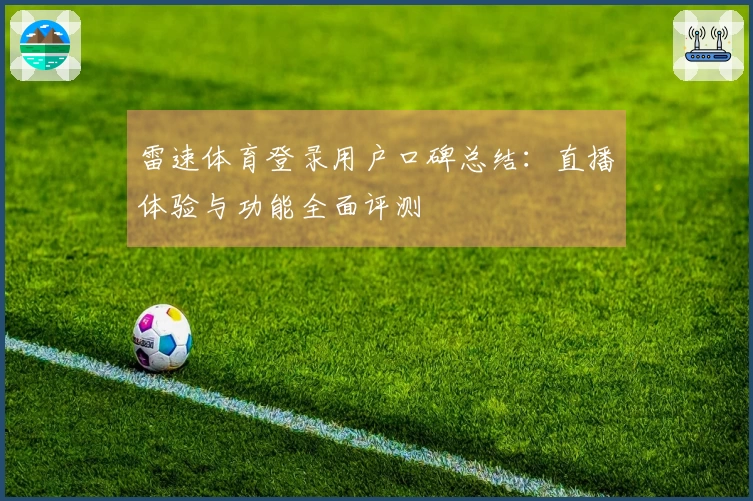 雷速体育登录用户口碑总结：直播体验与功能全面评测