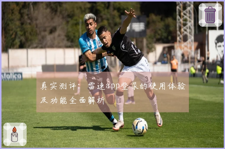 真实测评：雷速app登录的使用体验及功能全面解析
