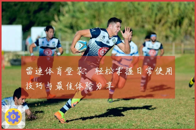 雷速体育登录：轻松掌握日常使用技巧与最佳体验分享