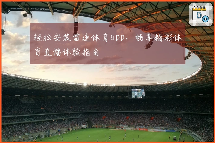 轻松安装雷速体育app，畅享精彩体育直播体验指南