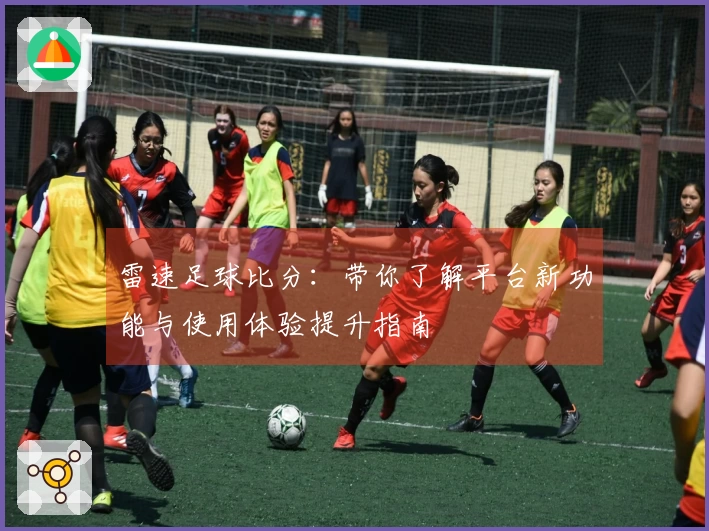 雷速足球比分：带你了解平台新功能与使用体验提升指南