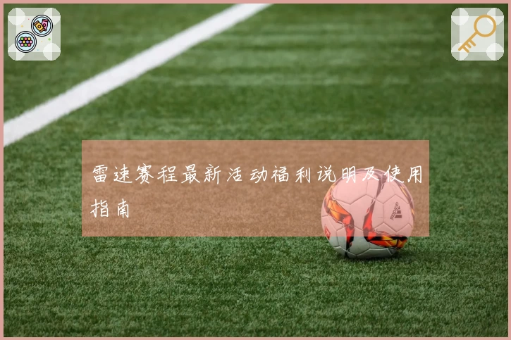 雷速赛程最新活动福利说明及使用指南