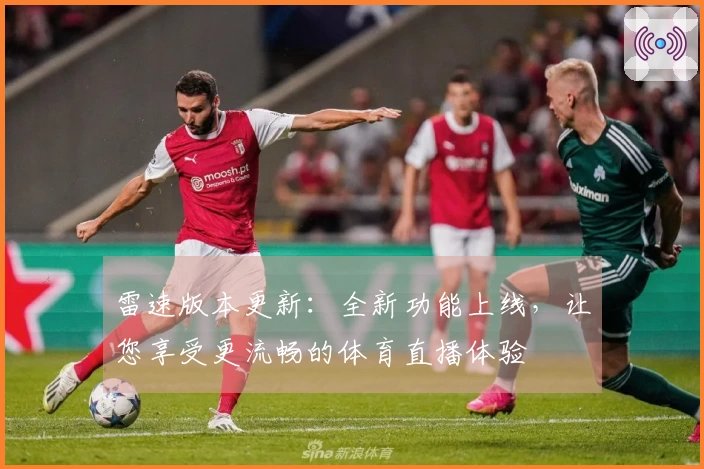 雷速版本更新：全新功能上线，让您享受更流畅的体育直播体验