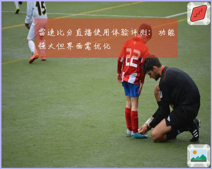 雷速比分直播使用体验评测：功能强大但界面需优化