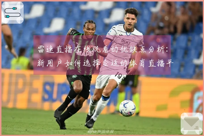 雷速直播在线观看的优缺点分析：新用户如何选择合适的体育直播平台