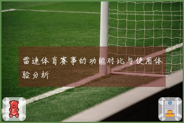 雷速体育赛事的功能对比与使用体验分析