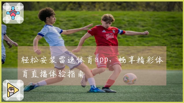 轻松安装雷速体育app，畅享精彩体育直播体验指南