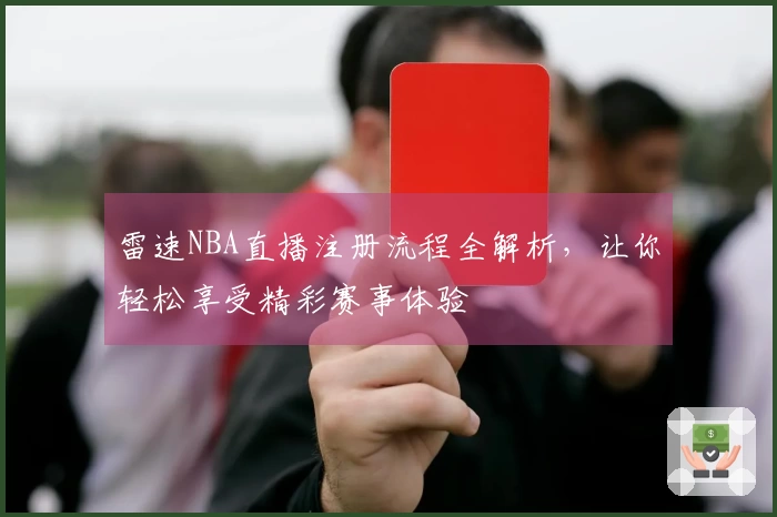 雷速NBA直播注册流程全解析，让你轻松享受精彩赛事体验