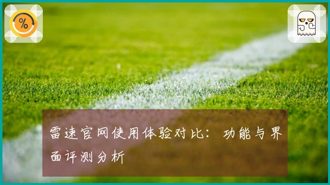雷速官网使用体验对比：功能与界面评测分析