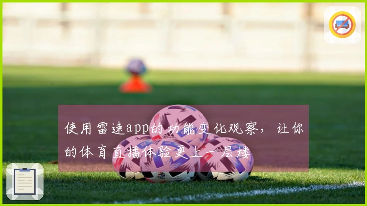 使用雷速app的功能变化观察，让你的体育直播体验更上一层楼
