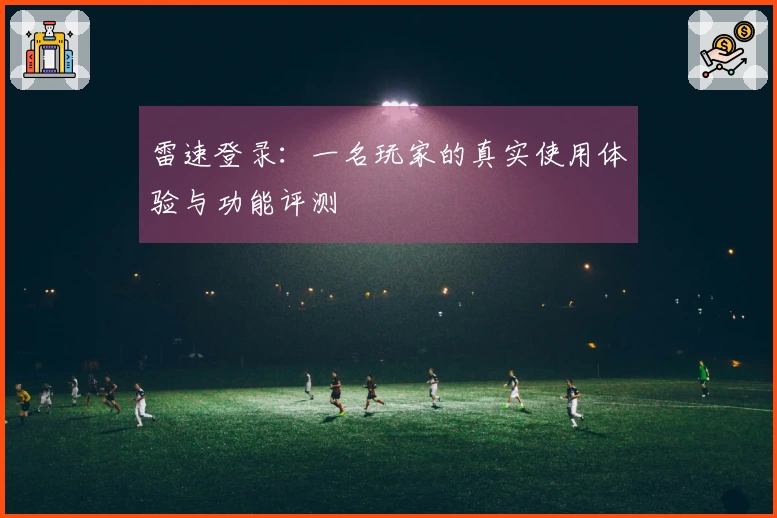 雷速登录：一名玩家的真实使用体验与功能评测