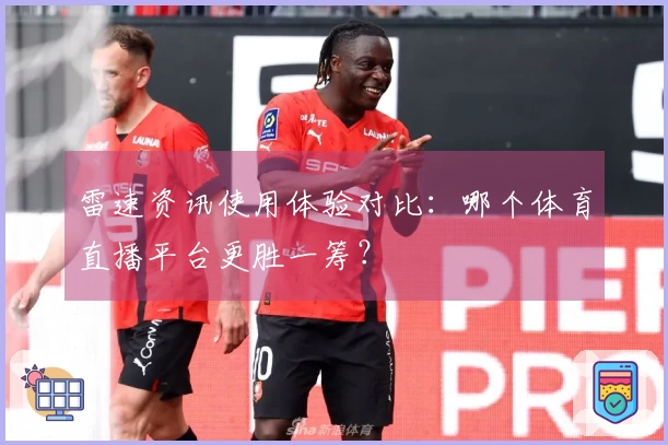 雷速资讯使用体验对比：哪个体育直播平台更胜一筹？