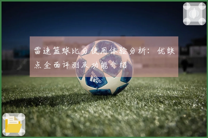 雷速篮球比分使用体验分析：优缺点全面评测及功能介绍