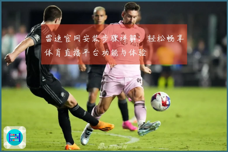 雷速官网安装步骤详解:轻松畅享体育直播平台功能与体验