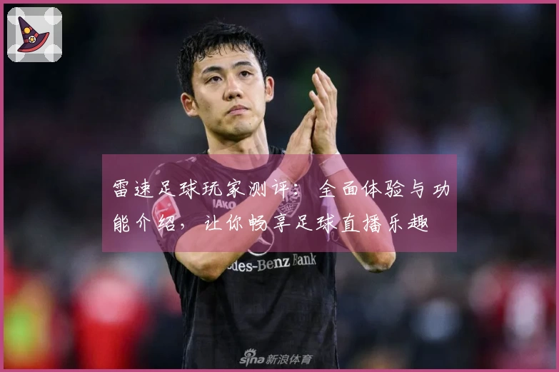 雷速足球玩家测评：全面体验与功能介绍，让你畅享足球直播乐趣