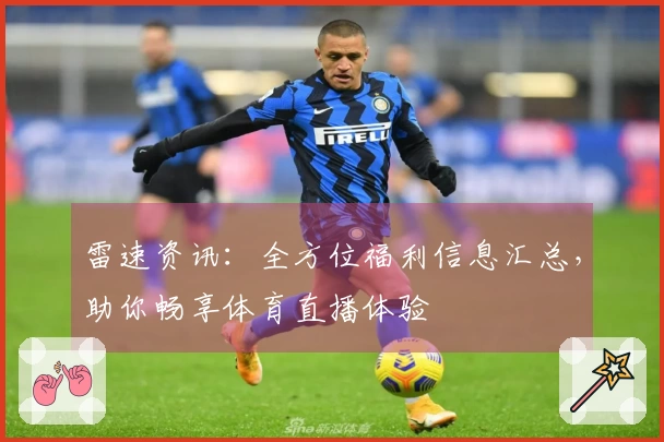雷速资讯：全方位福利信息汇总，助你畅享体育直播体验