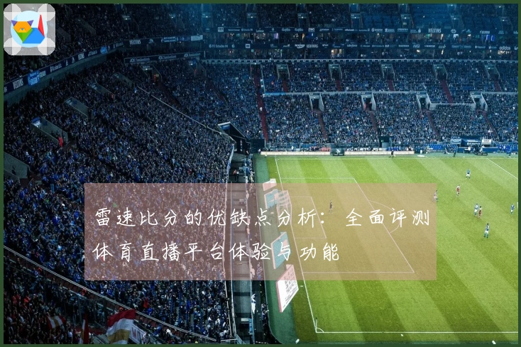 雷速比分的优缺点分析：全面评测体育直播平台体验与功能