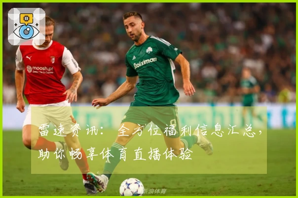 雷速资讯：全方位福利信息汇总，助你畅享体育直播体验