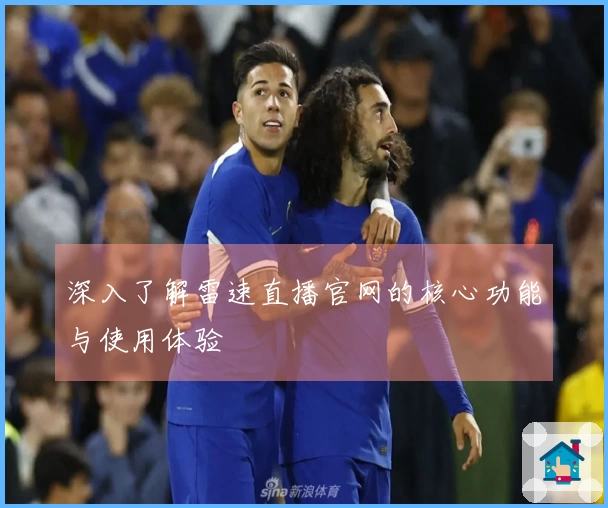 深入了解雷速直播官网的核心功能与使用体验
