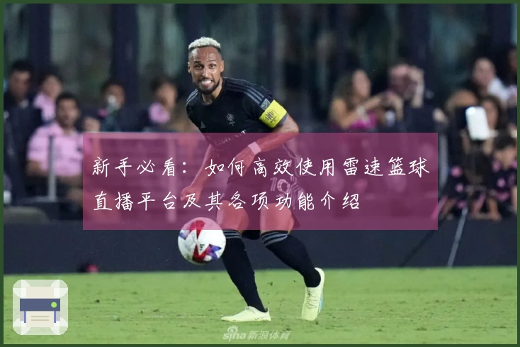 新手必看：如何高效使用雷速篮球直播平台及其各项功能介绍