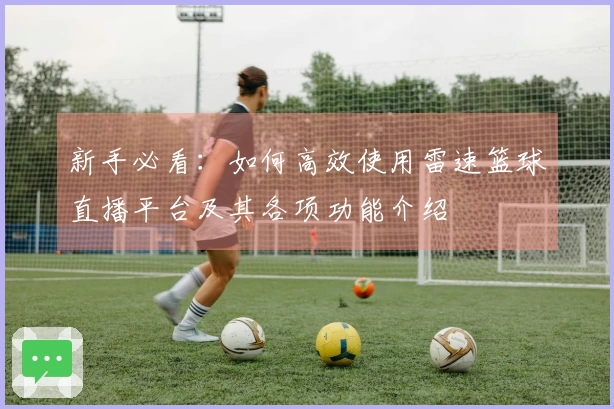 新手必看：如何高效使用雷速篮球直播平台及其各项功能介绍