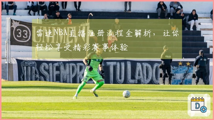 雷速NBA直播注册流程全解析，让你轻松享受精彩赛事体验