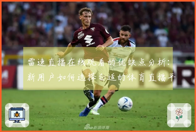 雷速直播在线观看的优缺点分析：新用户如何选择合适的体育直播平台