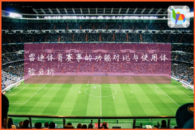 雷速体育赛事的功能对比与使用体验分析