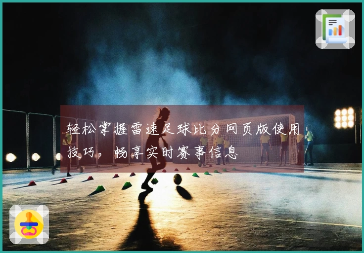 轻松掌握雷速足球比分网页版使用技巧，畅享实时赛事信息
