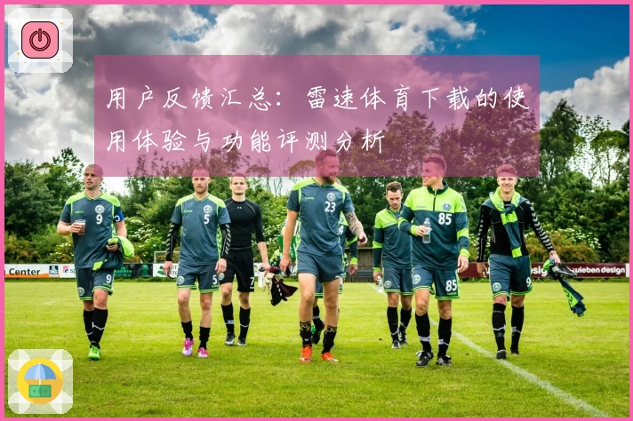 用户反馈汇总：雷速体育下载的使用体验与功能评测分析
