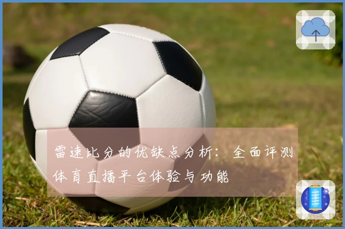雷速比分的优缺点分析：全面评测体育直播平台体验与功能