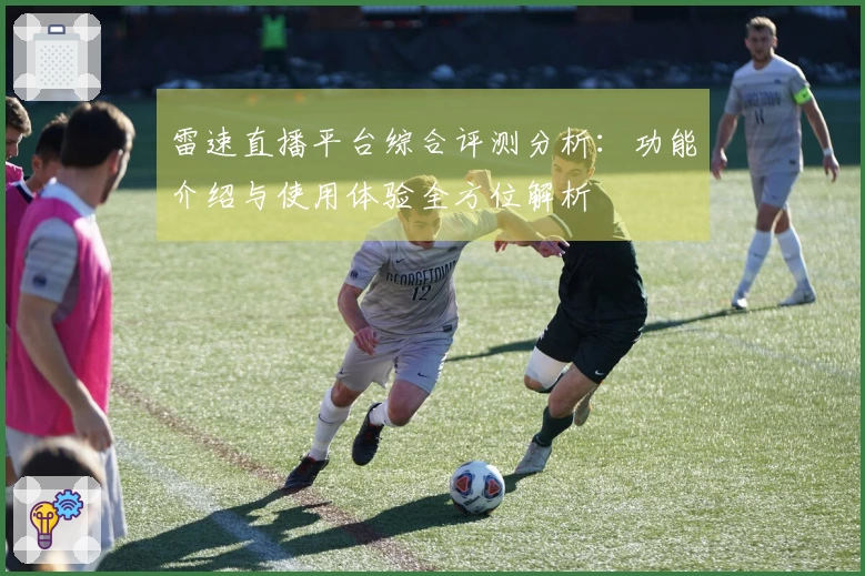 雷速直播平台综合评测分析：功能介绍与使用体验全方位解析